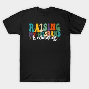 Raising My Husband is Exhausting, Funny Quote For Womens, Mother's Day, Father's Day, And Valentine's Day T-Shirt